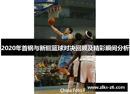 2020年首钢与新疆篮球对决回顾及精彩瞬间分析