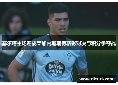塞尔塔主场迎战莱加内斯期待精彩对决与积分争夺战