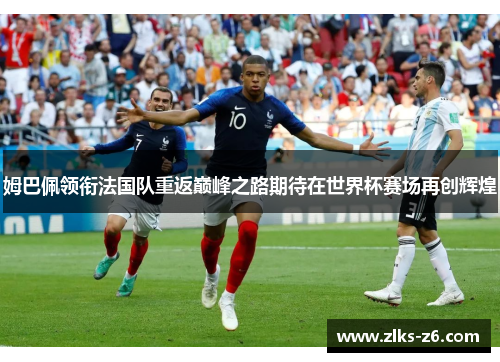 姆巴佩领衔法国队重返巅峰之路期待在世界杯赛场再创辉煌